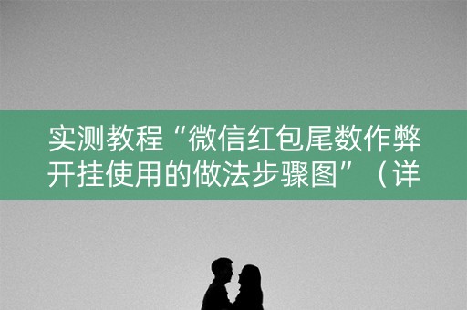 实测教程“微信红包尾数作弊开挂使用的做法步骤图”（详细透视教程）-哔哩哔哩
