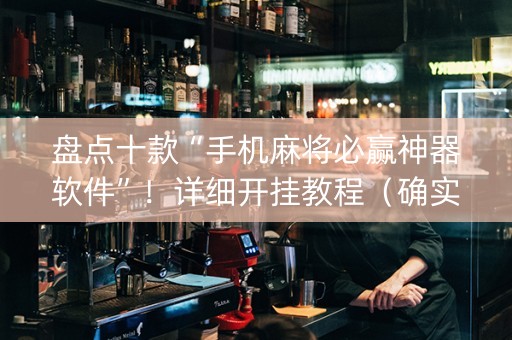 盘点十款“手机麻将必赢神器软件”！详细开挂教程（确实真的有挂)-知乎
