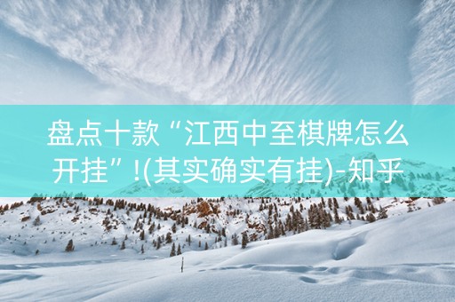 盘点十款“江西中至棋牌怎么开挂”!(其实确实有挂)-知乎