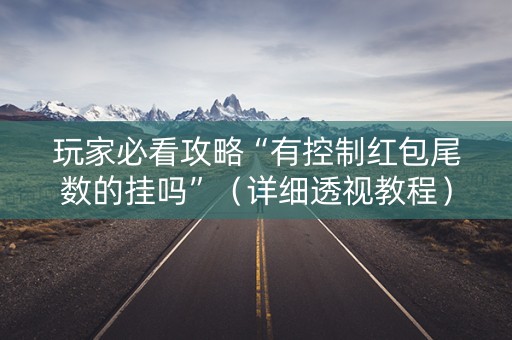 玩家必看攻略“有控制红包尾数的挂吗”（详细透视教程）-哔哩哔哩