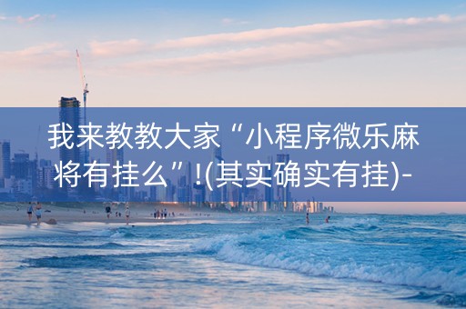 我来教教大家“小程序微乐麻将有挂么”!(其实确实有挂)-知乎