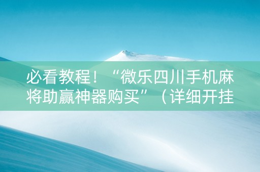 必看教程！“微乐四川手机麻将助赢神器购买”（详细开挂教程）-哔哩哔哩