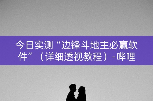今日实测“边锋斗地主必赢软件”（详细透视教程）-哔哩哔哩