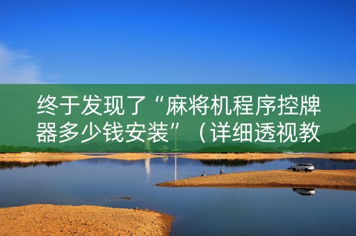 终于发现了“麻将机程序控牌器多少钱安装”（详细透视教程）-哔哩哔哩