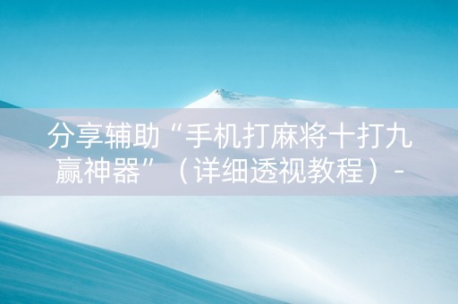 分享辅助“手机打麻将十打九赢神器”（详细透视教程）-哔哩哔哩