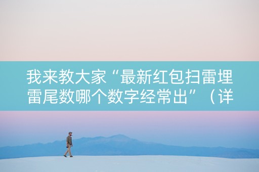 我来教大家“最新红包扫雷埋雷尾数哪个数字经常出”（详细透视教程）-哔哩哔哩