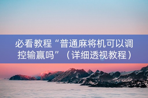 必看教程“普通麻将机可以调控输赢吗”（详细透视教程）-哔哩哔哩