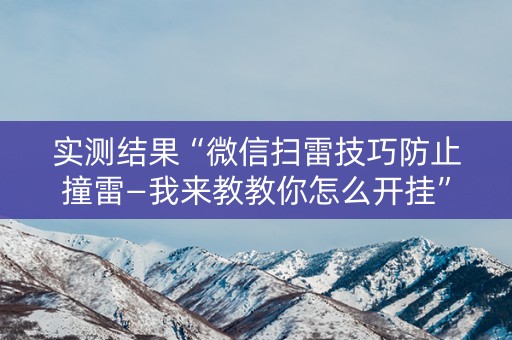 实测结果“微信扫雷技巧防止撞雷—我来教教你怎么开挂”（详细透视教程）-哔哩哔哩