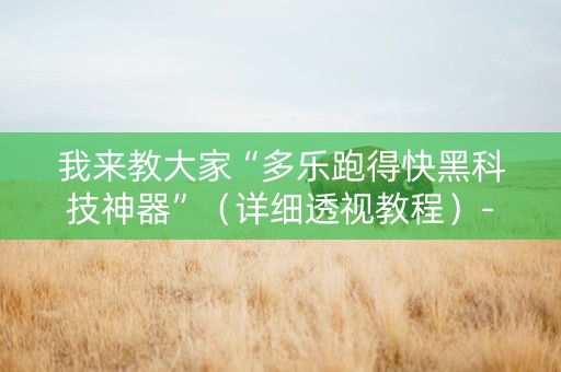 我来教大家“多乐跑得快黑科技神器”（详细透视教程）-哔哩哔哩