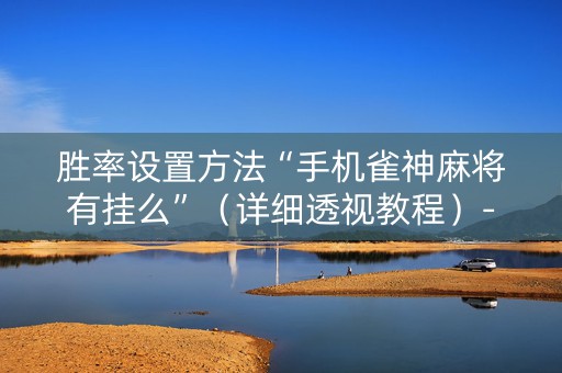 胜率设置方法“手机雀神麻将有挂么”（详细透视教程）-哔哩哔哩