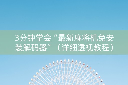 3分钟学会“最新麻将机免安装解码器”（详细透视教程）-哔哩哔哩