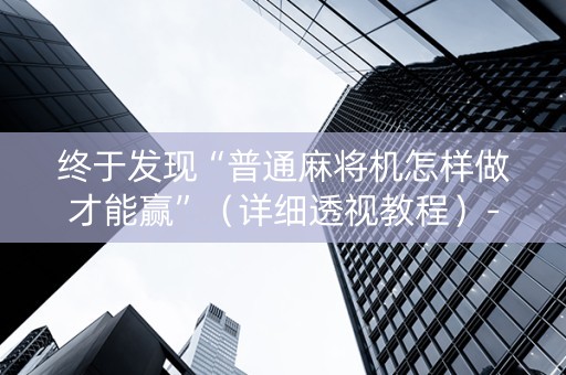 终于发现“普通麻将机怎样做才能赢”（详细透视教程）-哔哩哔哩