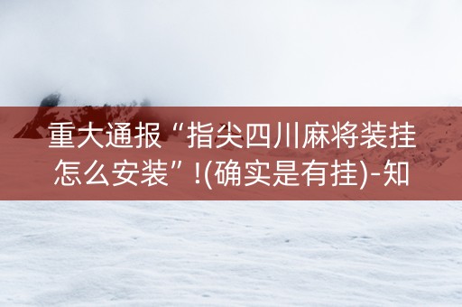 重大通报“指尖四川麻将装挂怎么安装”!(确实是有挂)-知乎