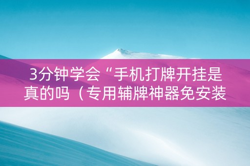 3分钟学会“手机打牌开挂是真的吗（专用辅牌神器免安装）