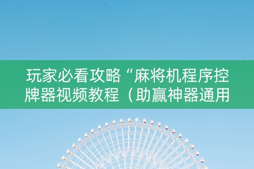玩家必看攻略“麻将机程序控牌器视频教程（助赢神器通用版）