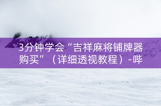 3分钟学会“吉祥麻将铺牌器购买”（详细透视教程）-哔哩哔哩