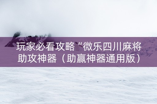 玩家必看攻略“微乐四川麻将助攻神器（助赢神器通用版）
