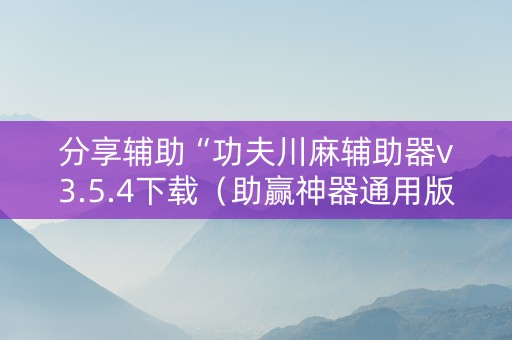 分享辅助“功夫川麻辅助器v3.5.4下载（助赢神器通用版）