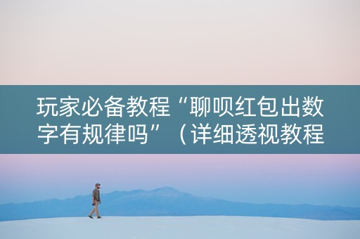 玩家必备教程“聊呗红包出数字有规律吗”（详细透视教程）-哔哩哔哩