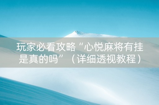 玩家必看攻略“心悦麻将有挂是真的吗”（详细透视教程）-哔哩哔哩