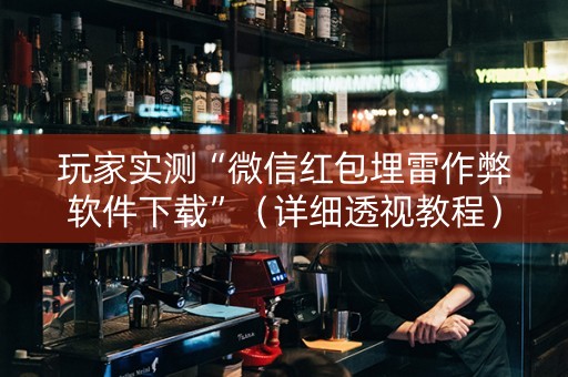 玩家实测“微信红包埋雷作弊软件下载”（详细透视教程）-哔哩哔哩