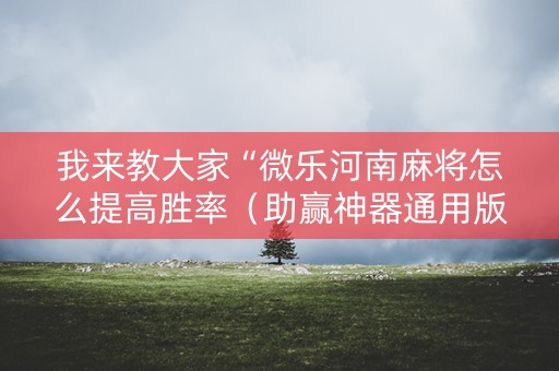 我来教大家“微乐河南麻将怎么提高胜率（助赢神器通用版）