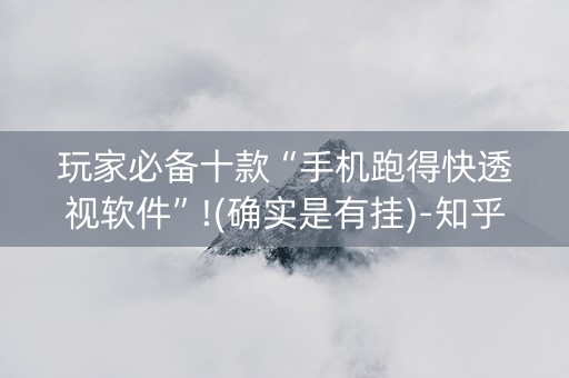 玩家必备十款“手机跑得快透视软件”!(确实是有挂)-知乎