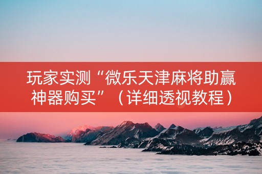 玩家实测“微乐天津麻将助赢神器购买”（详细透视教程）-哔哩哔哩
