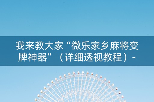 我来教大家“微乐家乡麻将变牌神器”（详细透视教程）-哔哩哔哩