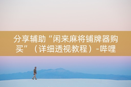 分享辅助“闲来麻将铺牌器购买”（详细透视教程）-哔哩哔哩