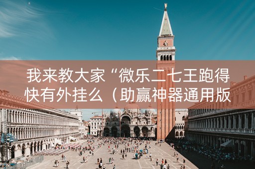 我来教大家“微乐二七王跑得快有外挂么（助赢神器通用版）