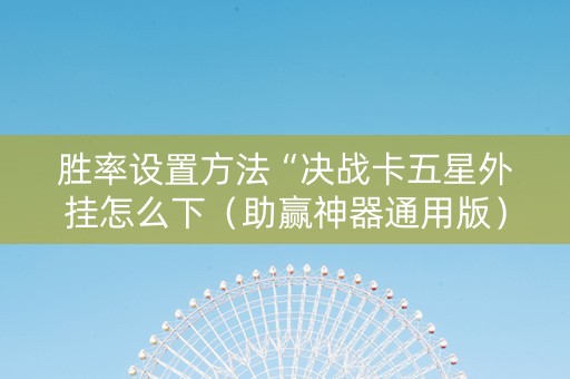 胜率设置方法“决战卡五星外挂怎么下（助赢神器通用版）