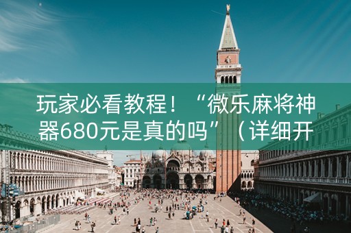 玩家必看教程！“微乐麻将神器680元是真的吗”（详细开挂教程）-哔哩哔哩