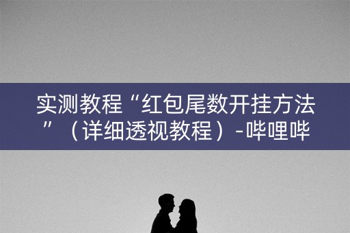 实测教程“红包尾数开挂方法”（详细透视教程）-哔哩哔哩