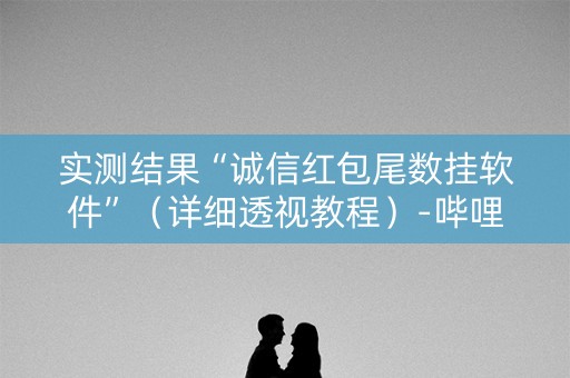 实测结果“诚信红包尾数挂软件”（详细透视教程）-哔哩哔哩