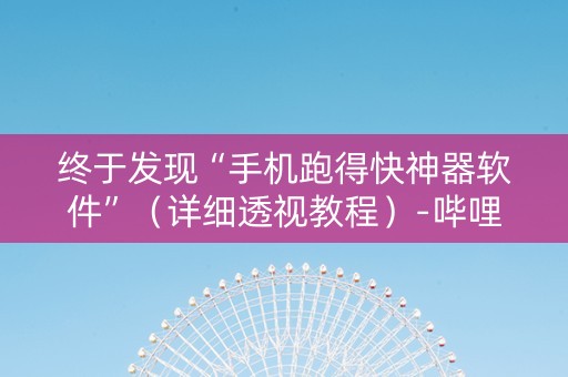 终于发现“手机跑得快神器软件”（详细透视教程）-哔哩哔哩