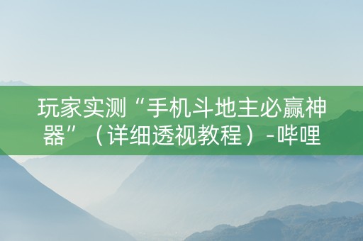 玩家实测“手机斗地主必赢神器”（详细透视教程）-哔哩哔哩