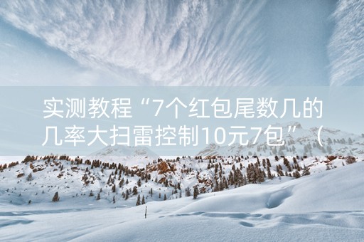 实测教程“7个红包尾数几的几率大扫雷控制10元7包”（详细透视教程）-哔哩哔哩