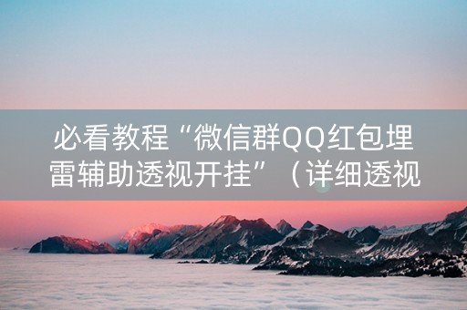 必看教程“微信群QQ红包埋雷辅助透视开挂”（详细透视教程）-哔哩哔哩