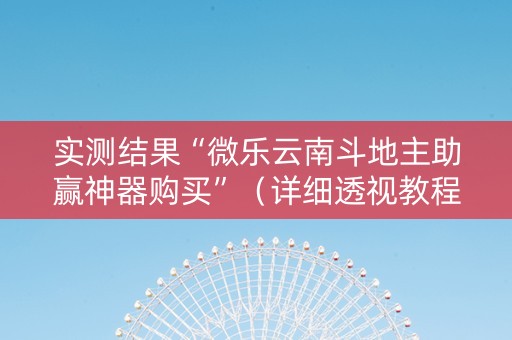 实测结果“微乐云南斗地主助赢神器购买”（详细透视教程）-哔哩哔哩