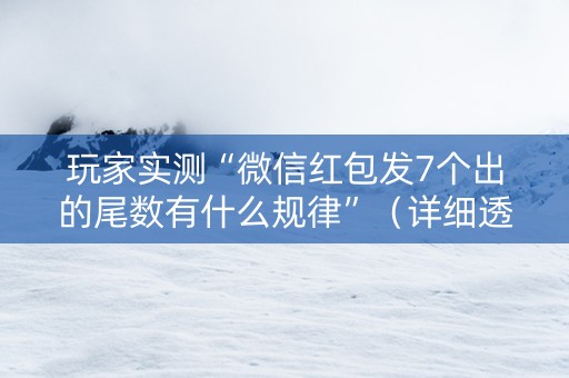 玩家实测“微信红包发7个出的尾数有什么规律”（详细透视教程）-哔哩哔哩