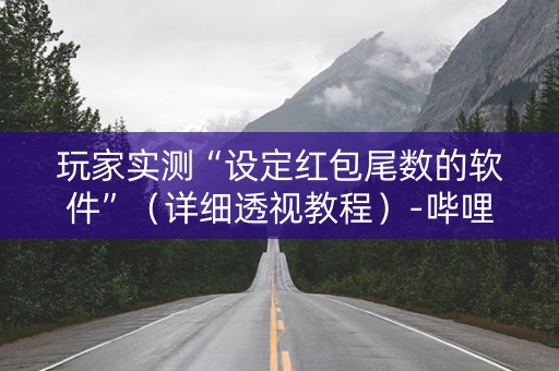 玩家实测“设定红包尾数的软件”（详细透视教程）-哔哩哔哩