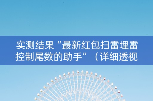 实测结果“最新红包扫雷埋雷控制尾数的助手”（详细透视教程）-哔哩哔哩