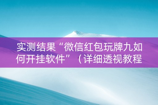 实测结果“微信红包玩牌九如何开挂软件”（详细透视教程）-哔哩哔哩