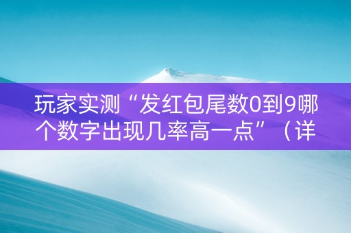 玩家实测“发红包尾数0到9哪个数字出现几率高一点”（详细透视教程）-哔哩哔哩