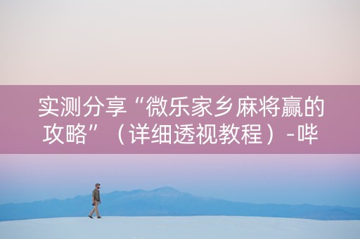 实测分享“微乐家乡麻将赢的攻略”（详细透视教程）-哔哩哔哩