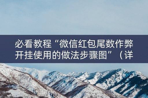 必看教程“微信红包尾数作弊开挂使用的做法步骤图”（详细透视教程）-哔哩哔哩