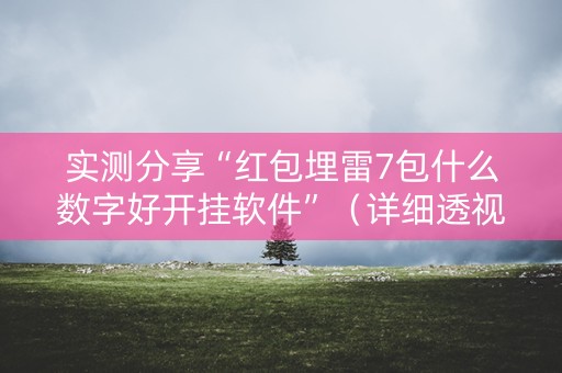 实测分享“红包埋雷7包什么数字好开挂软件”（详细透视教程）-哔哩哔哩