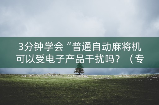 3分钟学会“普通自动麻将机可以受电子产品干扰吗？（专用辅牌神器免安装）