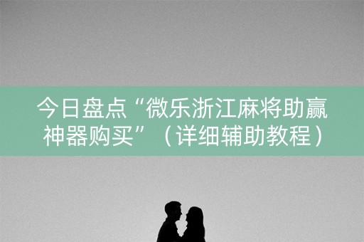 今日盘点“微乐浙江麻将助赢神器购买”（详细辅助教程）-哔哩哔哩